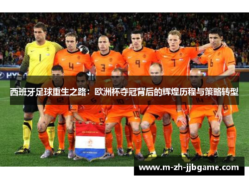 西班牙足球重生之路：欧洲杯夺冠背后的辉煌历程与策略转型