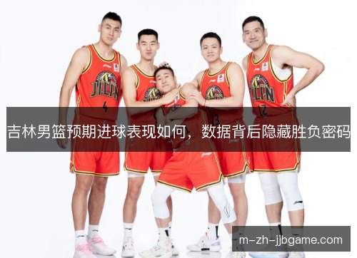 吉林男篮预期进球表现如何，数据背后隐藏胜负密码